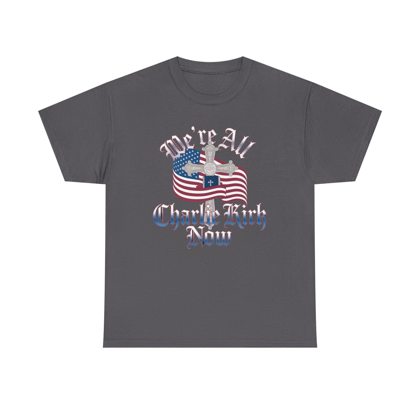 Tribute Tee We Are ALL Charlie Kirk NOW Patriotic Design